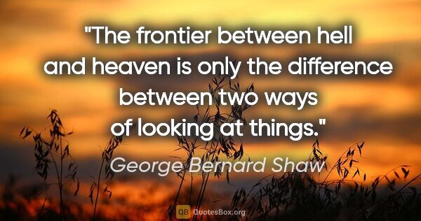 George Bernard Shaw quote: "The frontier between hell and heaven is only the difference..."