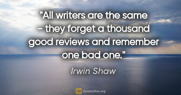 Irwin Shaw quote: "All writers are the same - they forget a thousand good reviews..."