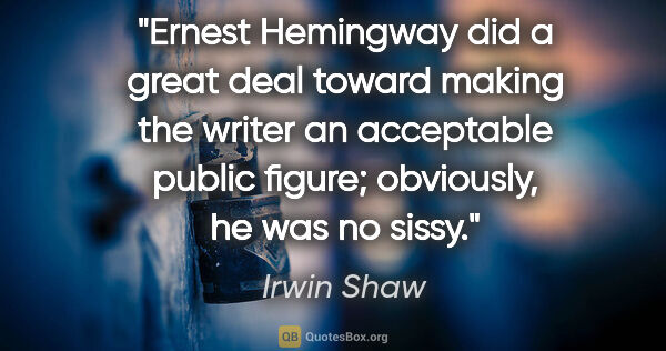 Irwin Shaw quote: "Ernest Hemingway did a great deal toward making the writer an..."