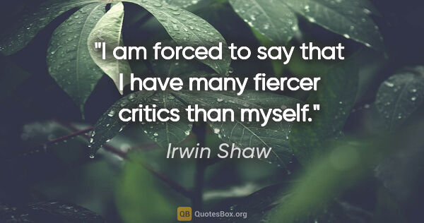 Irwin Shaw quote: "I am forced to say that I have many fiercer critics than myself."
