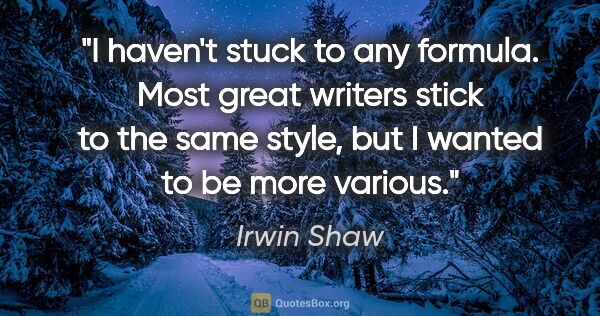 Irwin Shaw quote: "I haven't stuck to any formula. Most great writers stick to..."