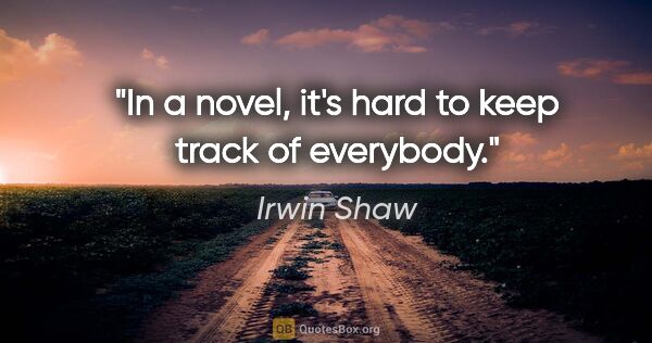 Irwin Shaw quote: "In a novel, it's hard to keep track of everybody."