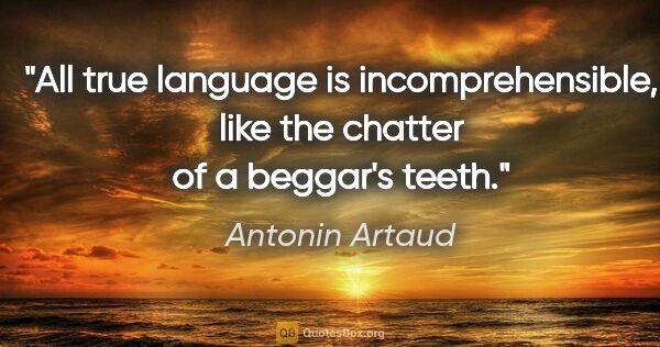 Antonin Artaud quote: "All true language is incomprehensible, like the chatter of a..."