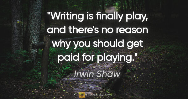 Irwin Shaw quote: "Writing is finally play, and there's no reason why you should..."