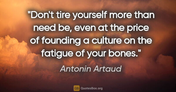 Antonin Artaud quote: "Don't tire yourself more than need be, even at the price of..."