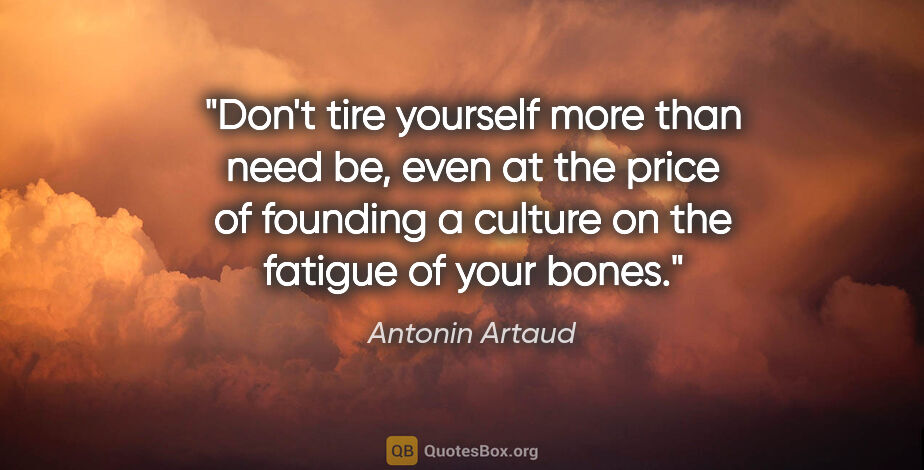 Antonin Artaud quote: "Don't tire yourself more than need be, even at the price of..."