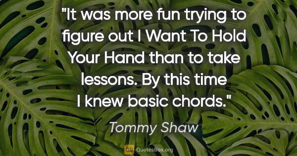 Tommy Shaw quote: "It was more fun trying to figure out I Want To Hold Your Hand..."