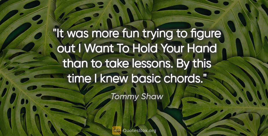 Tommy Shaw quote: "It was more fun trying to figure out I Want To Hold Your Hand..."