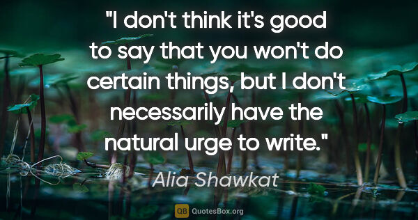 Alia Shawkat quote: "I don't think it's good to say that you won't do certain..."