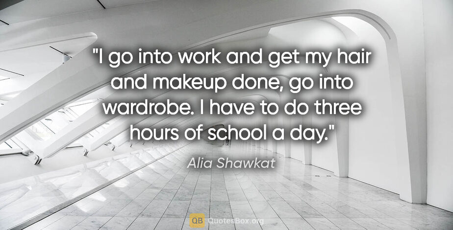 Alia Shawkat quote: "I go into work and get my hair and makeup done, go into..."