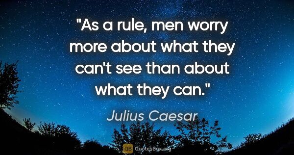 Julius Caesar quote: "As a rule, men worry more about what they can't see than about..."