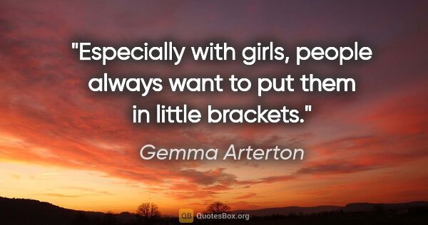 Gemma Arterton quote: "Especially with girls, people always want to put them in..."