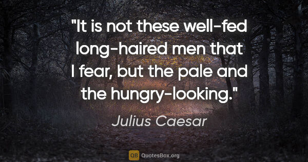 Julius Caesar quote: "It is not these well-fed long-haired men that I fear, but the..."