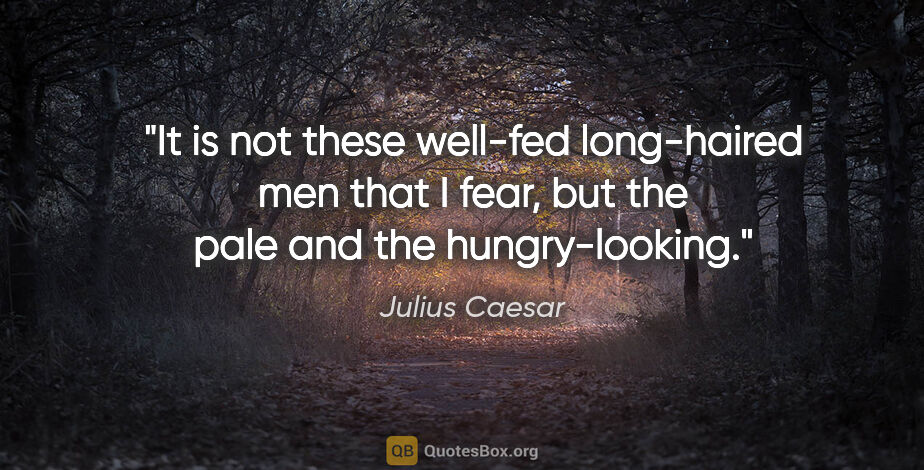 Julius Caesar quote: "It is not these well-fed long-haired men that I fear, but the..."