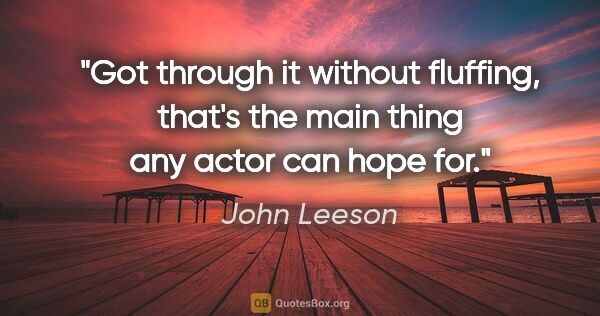 John Leeson quote: "Got through it without fluffing, that's the main thing any..."