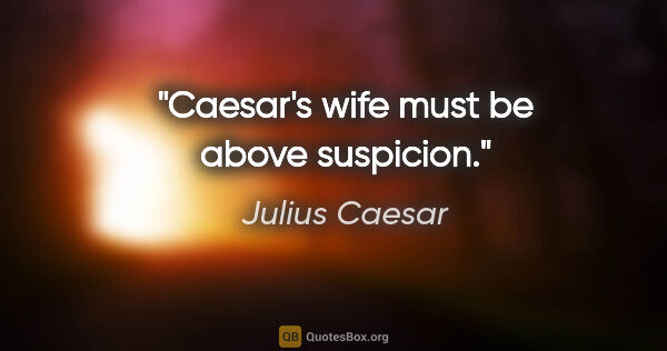 Julius Caesar quote: "Caesar's wife must be above suspicion."