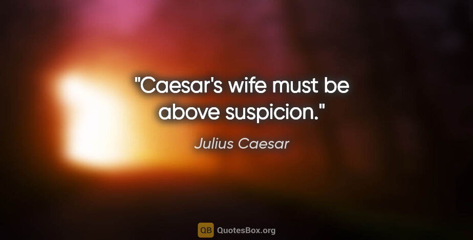 Julius Caesar quote: "Caesar's wife must be above suspicion."