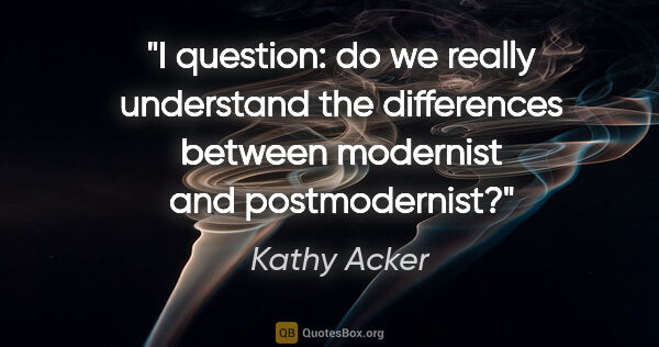 Kathy Acker quote: "I question: do we really understand the differences between..."