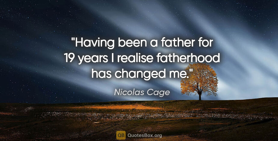 Nicolas Cage quote: "Having been a father for 19 years I realise fatherhood has..."