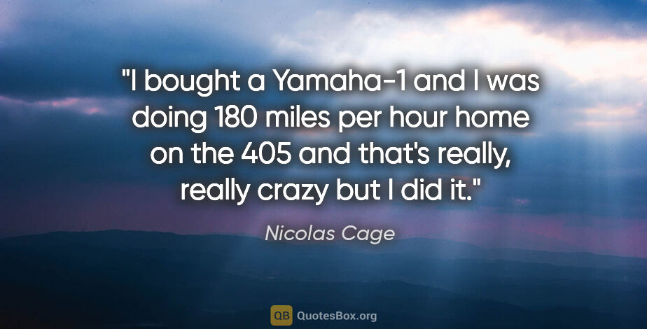 Nicolas Cage quote: "I bought a Yamaha-1 and I was doing 180 miles per hour home on..."