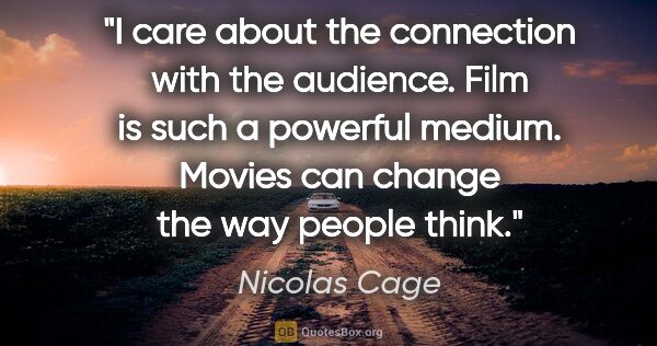 Nicolas Cage quote: "I care about the connection with the audience. Film is such a..."
