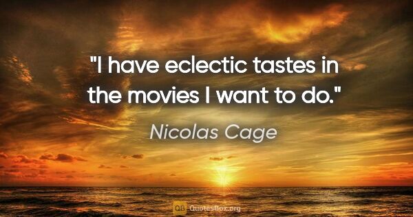 Nicolas Cage quote: "I have eclectic tastes in the movies I want to do."