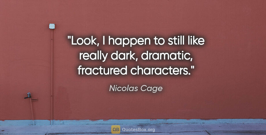 Nicolas Cage quote: "Look, I happen to still like really dark, dramatic, fractured..."
