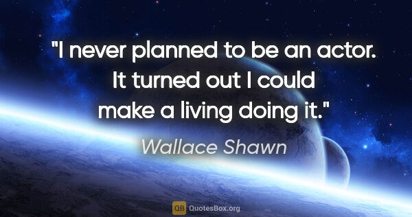 Wallace Shawn quote: "I never planned to be an actor. It turned out I could make a..."