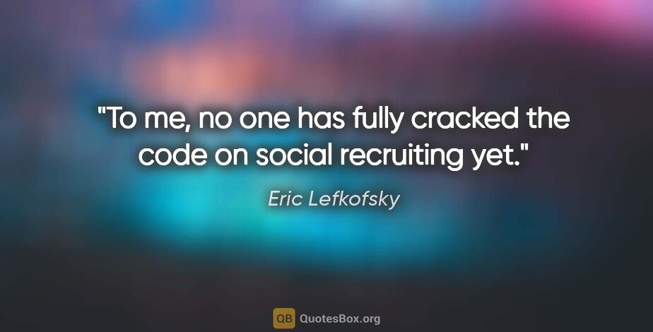 Eric Lefkofsky quote: "To me, no one has fully cracked the code on social recruiting..."