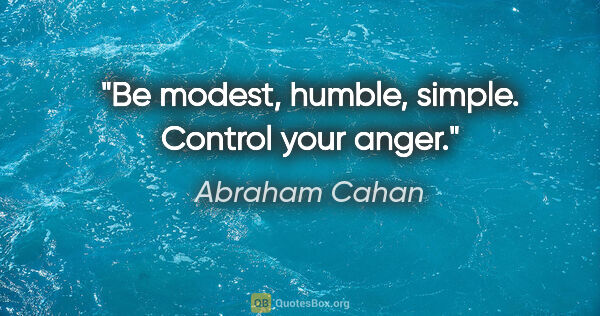 Abraham Cahan quote: "Be modest, humble, simple. Control your anger."