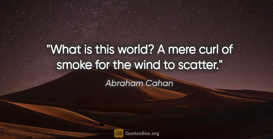 Abraham Cahan quote: "What is this world? A mere curl of smoke for the wind to scatter."