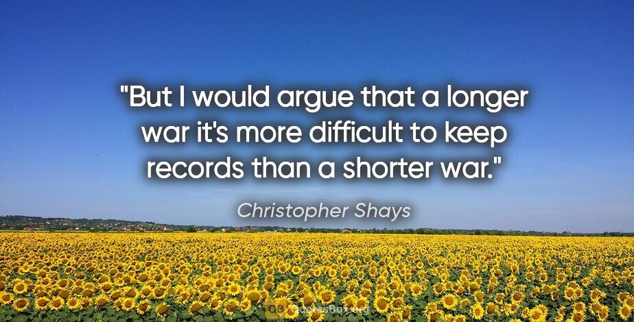 Christopher Shays quote: "But I would argue that a longer war it's more difficult to..."