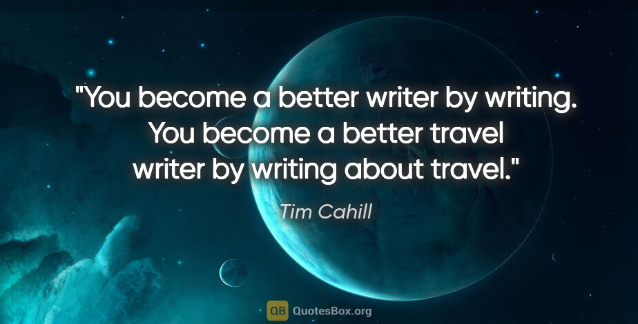 Tim Cahill quote: "You become a better writer by writing. You become a better..."