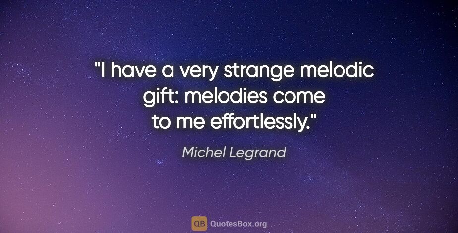 Michel Legrand quote: "I have a very strange melodic gift: melodies come to me..."
