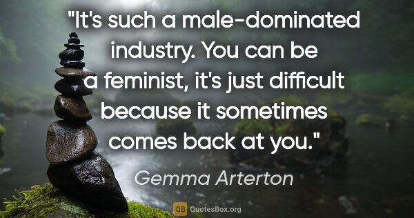 Gemma Arterton quote: "It's such a male-dominated industry. You can be a feminist,..."