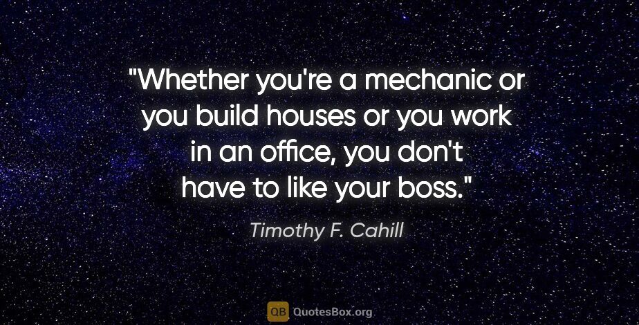 Timothy F. Cahill quote: "Whether you're a mechanic or you build houses or you work in..."