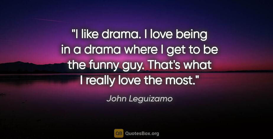 John Leguizamo quote: "I like drama. I love being in a drama where I get to be the..."