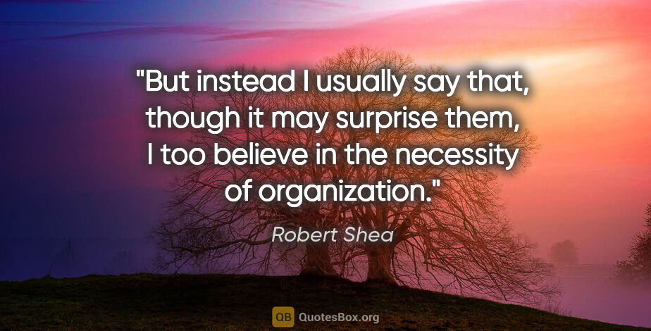 Robert Shea quote: "But instead I usually say that, though it may surprise them, I..."