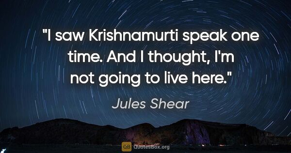Jules Shear quote: "I saw Krishnamurti speak one time. And I thought, I'm not..."