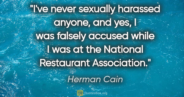 Herman Cain quote: "I've never sexually harassed anyone, and yes, I was falsely..."