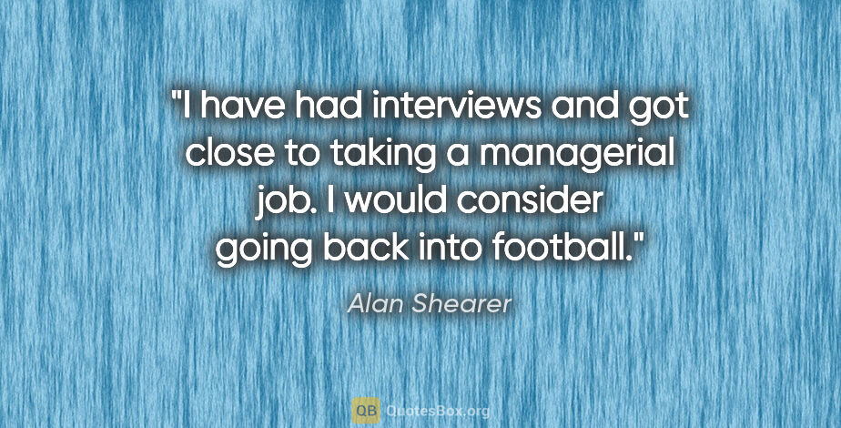 Alan Shearer quote: "I have had interviews and got close to taking a managerial..."