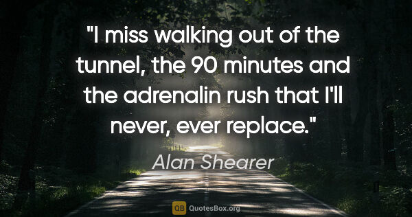 Alan Shearer quote: "I miss walking out of the tunnel, the 90 minutes and the..."