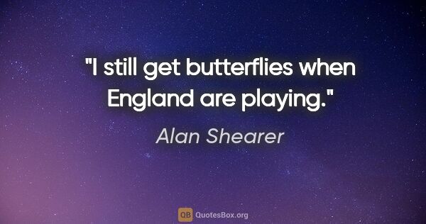 Alan Shearer quote: "I still get butterflies when England are playing."