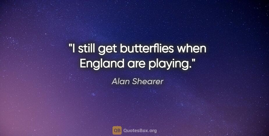 Alan Shearer quote: "I still get butterflies when England are playing."