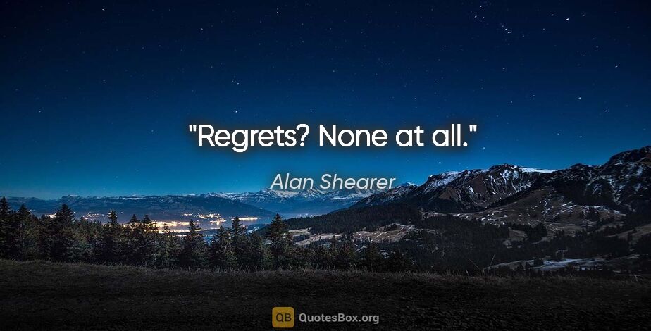 Alan Shearer quote: "Regrets? None at all."