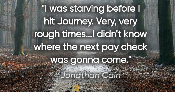 Jonathan Cain quote: "I was starving before I hit Journey. Very, very rough..."