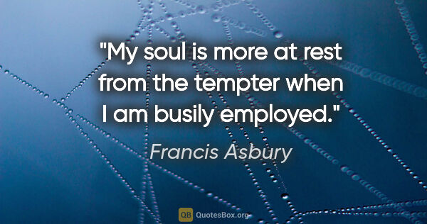 Francis Asbury quote: "My soul is more at rest from the tempter when I am busily..."