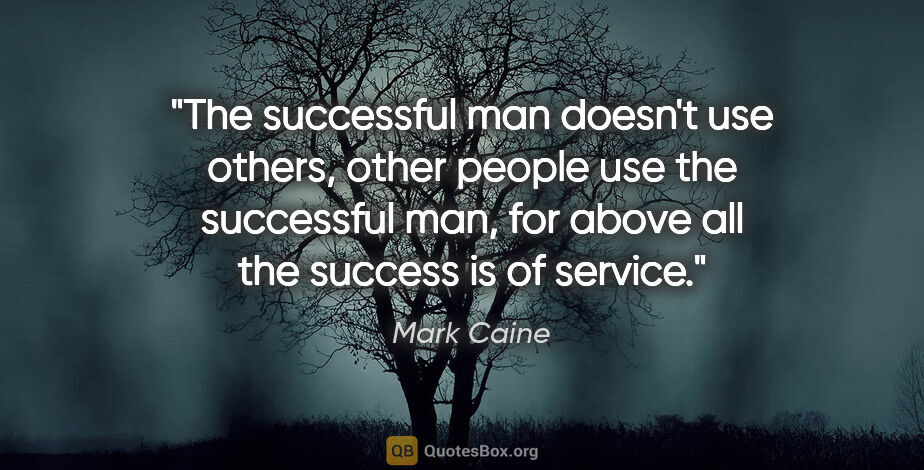 Mark Caine quote: "The successful man doesn't use others, other people use the..."