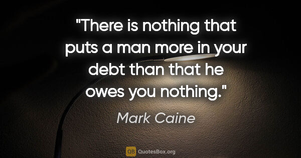 Mark Caine quote: "There is nothing that puts a man more in your debt than that..."