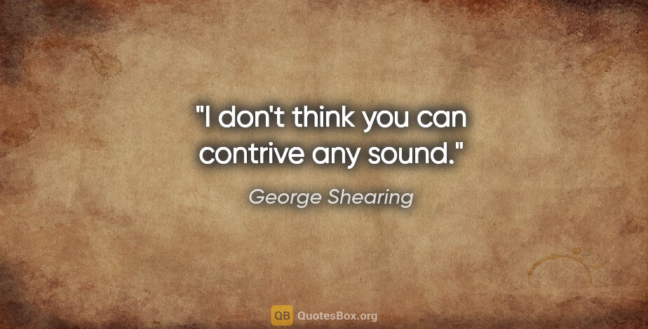 George Shearing quote: "I don't think you can contrive any sound."